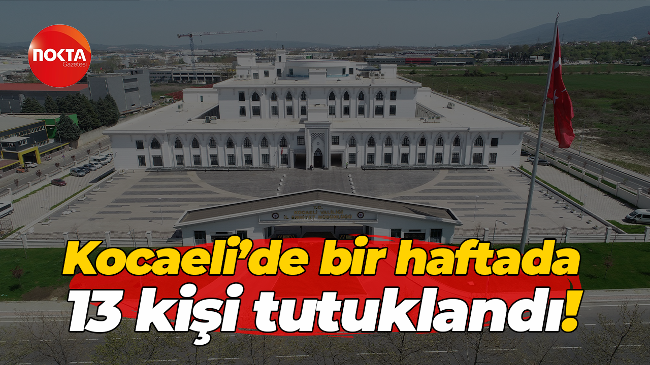 Kocaeli’de bir haftada 13 kişi tutuklandı!