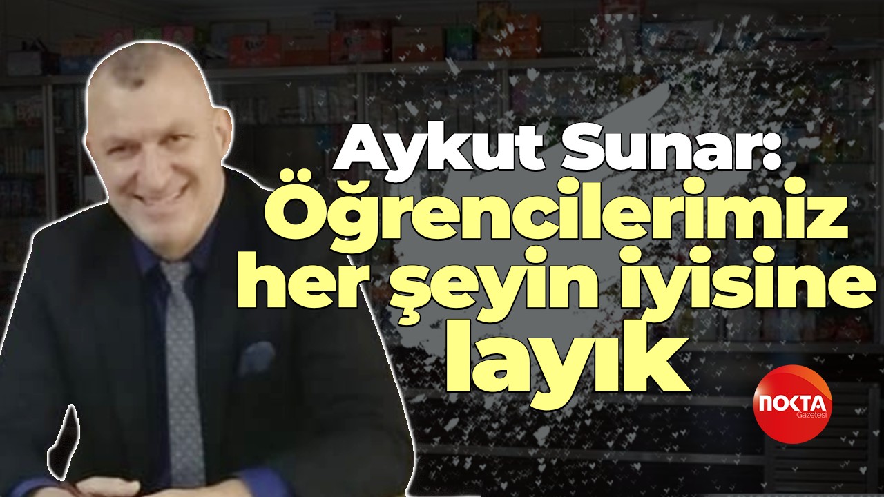 Aykut Sunar: Öğrencilerimiz her şeyin iyisine layık