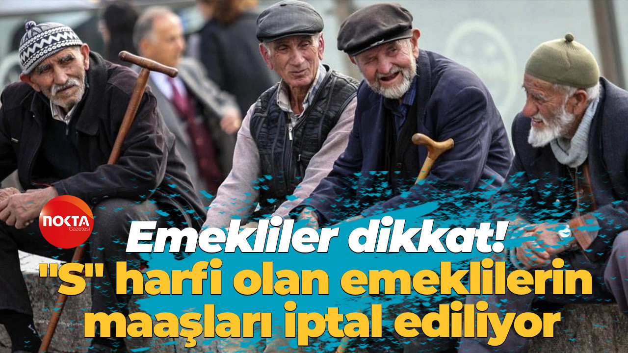 Emekliler dikkat! "S" harfi olan emeklilerin maaşları iptal ediliyor