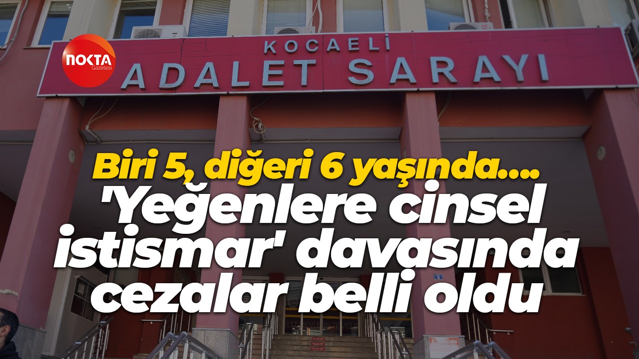 Biri 5, diğeri 6 yaşında…. 'Yeğenlere cinsel istismar' davasında cezalar belli oldu