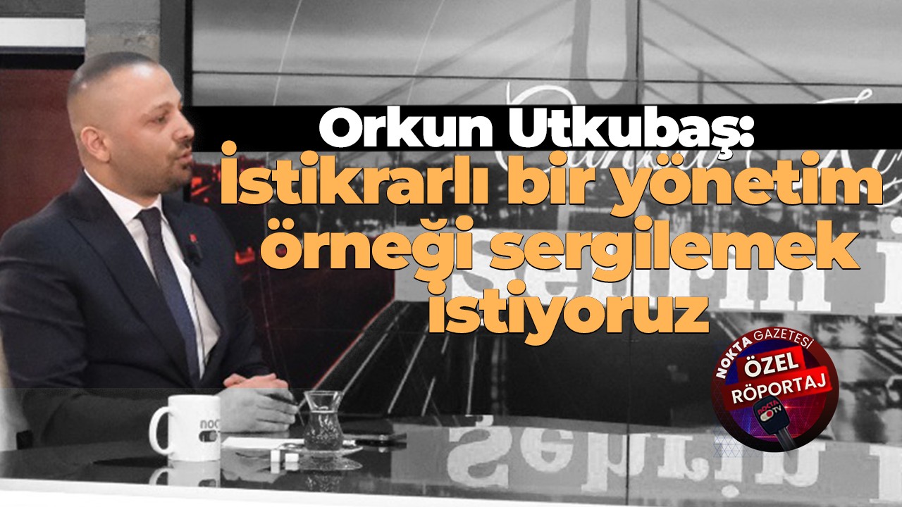 Orkun Utkubaş: İstikrarlı bir yönetim örneği sergilemek istiyoruz