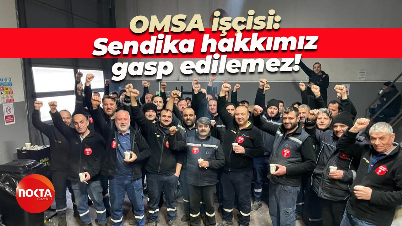 OMSA işçisi: Sendika hakkımız gasp edilemez!