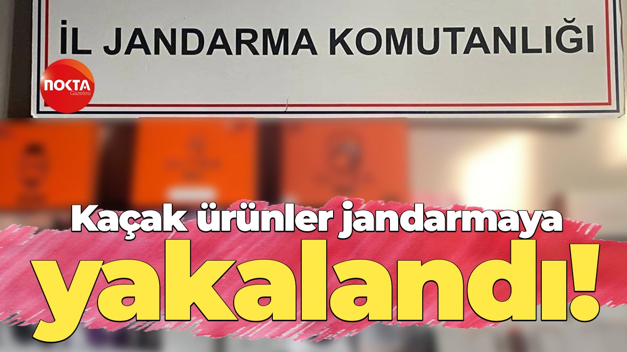 Kaçak ürünler jandarmaya yakalandı!