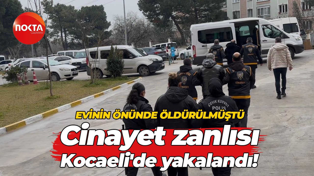 Evinin önünde öldürülmüştü… Cinayet zanlısı Kocaeli'de yakalandı!