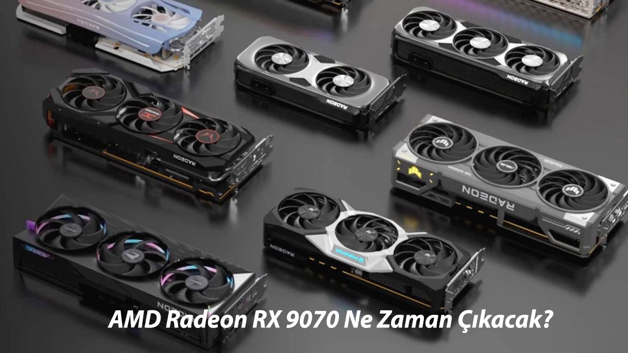 AMD Radeon RX 9070 XT Çıktı Mı, Ne Zaman Çıkacak? AMD Radeon RX 9070 Fiyatı