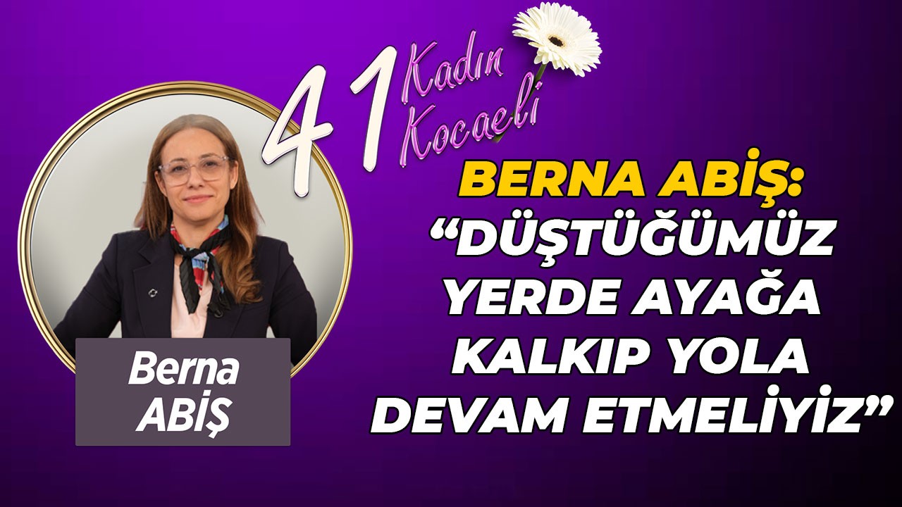 Berna Abiş: Düştüğümüz yerde ayağa kalkıp yola devam etmeliyiz