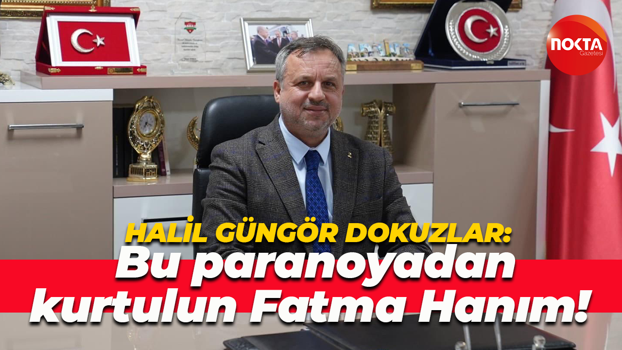 Halil Güngör Dokuzlar: Bu paranoyadan kurtulun Fatma Hanım!