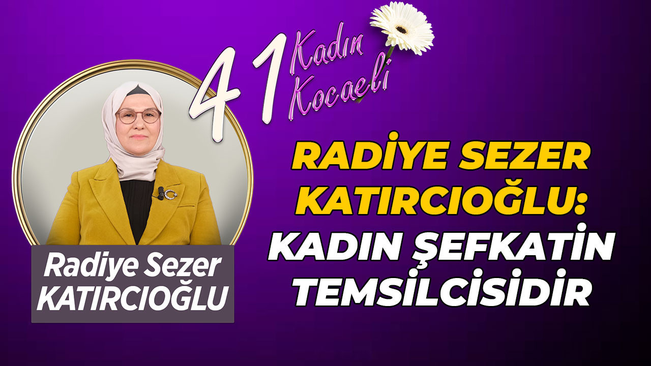 Radiye Sezer Katırcıoğlu: Kadın şefkatin temsilcisidir