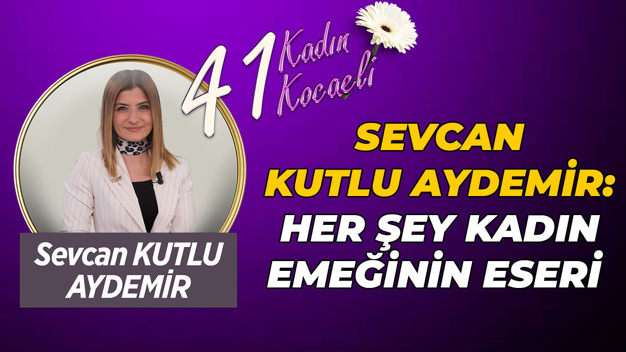 Sevcan Kutlu Aydemir: Her şey kadın emeğinin eseri