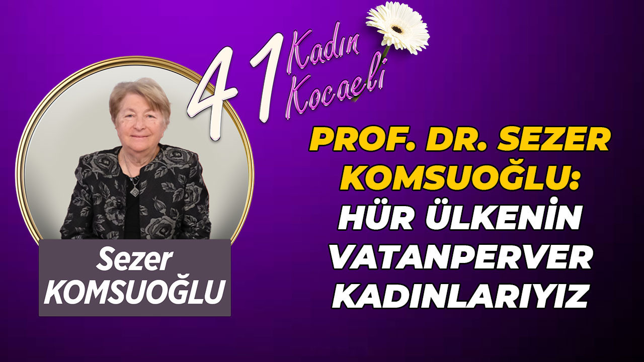 Prof. Dr. Sezer Komsuoğlu: Hür ülkenin vatanperver kadınlarıyız