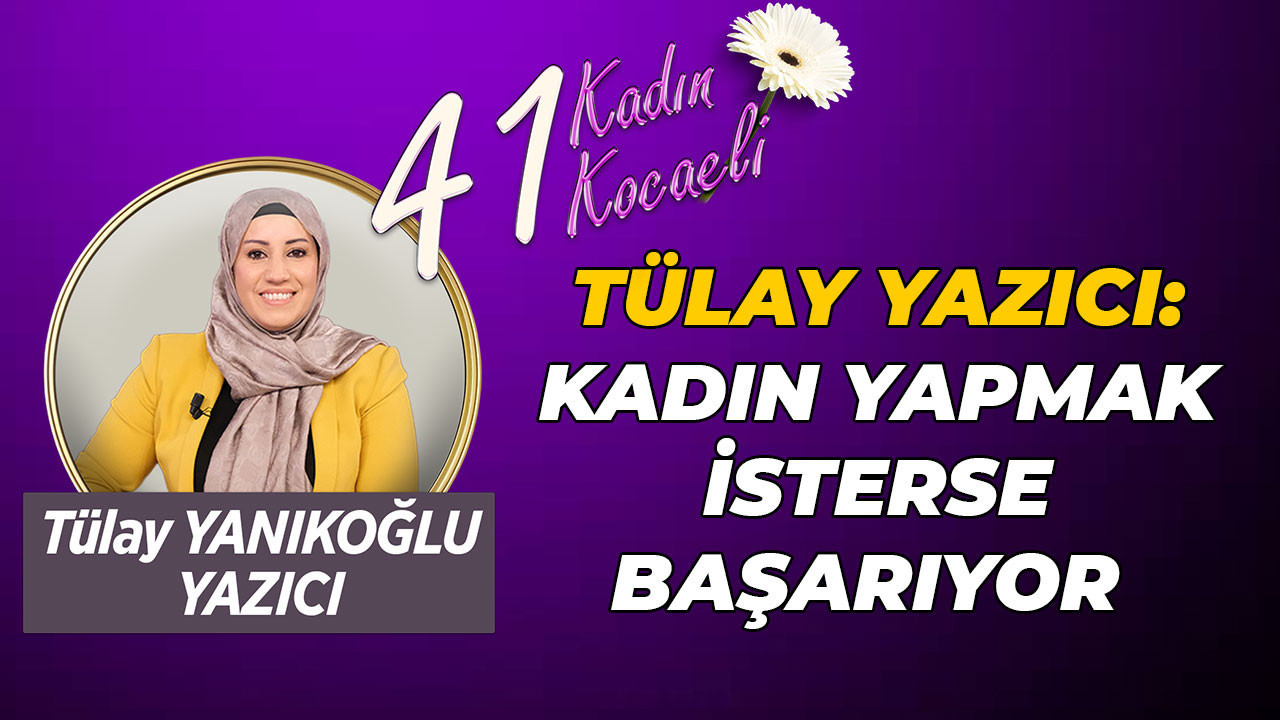 Tülay Yanıkoğlu Yazıcı: Kadın yapmak isterse başarıyor