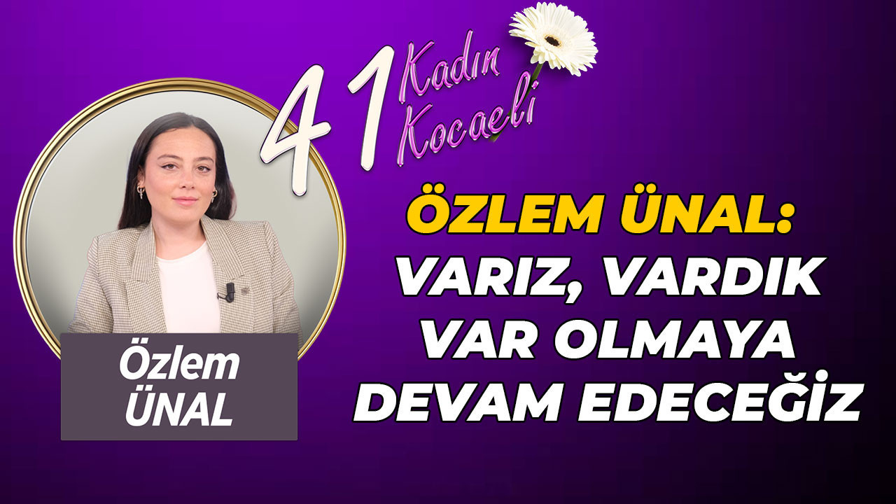 Özlem Ünal: Varız, vardık, var olmaya devam edeceğiz