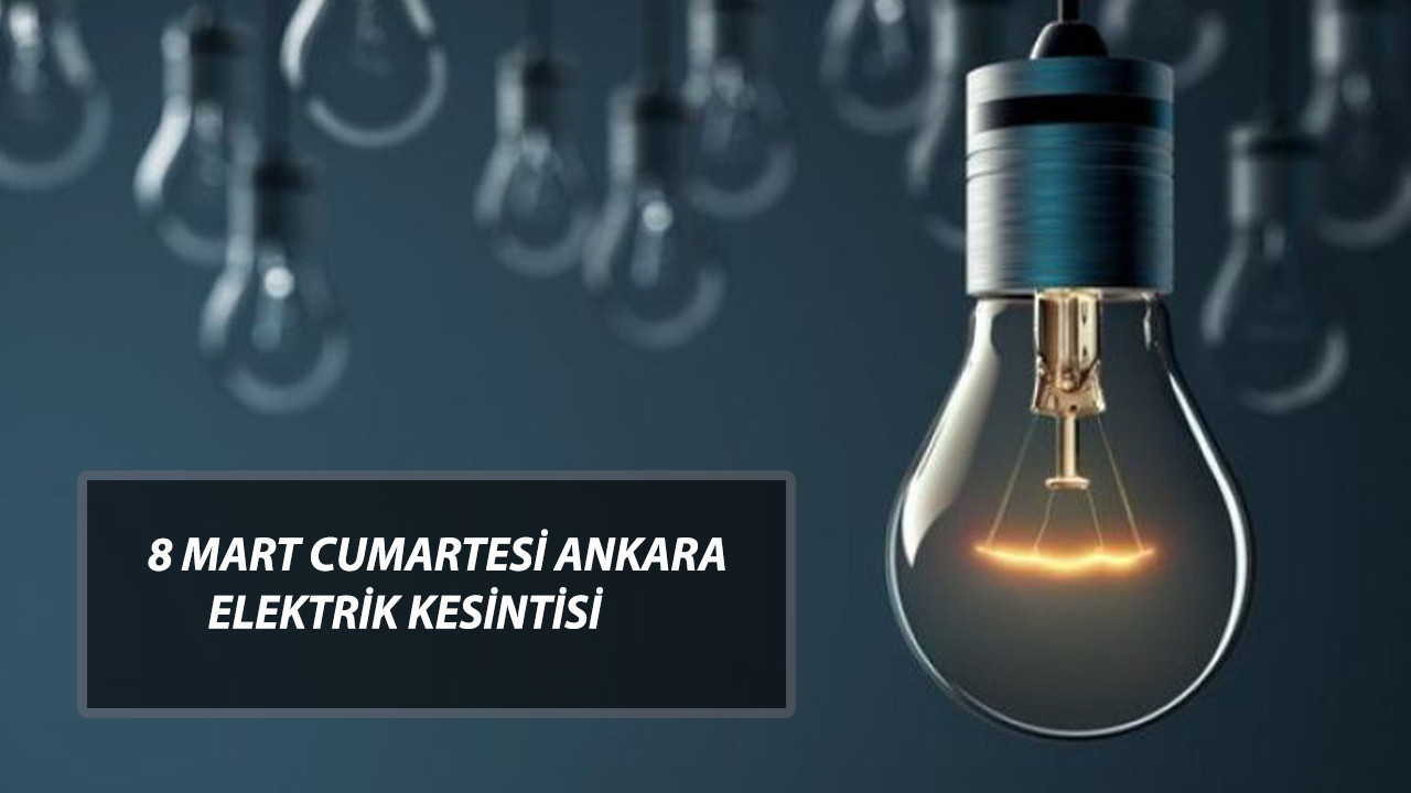ANKARA ELEKTRİK KESİNTİSİ 8 MART CUMARTESİ | Ankara'da Elektrikler Ne Zaman Gelecek?