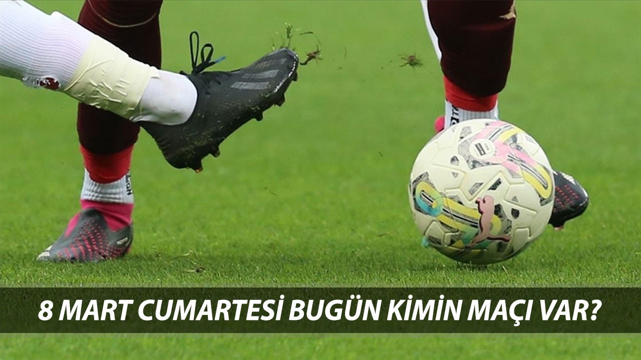 8 MART CUMARTESİ BUGÜN KİMİN MAÇI VAR? Süper Lig'de Hangi Maç Hangi Kanalda?