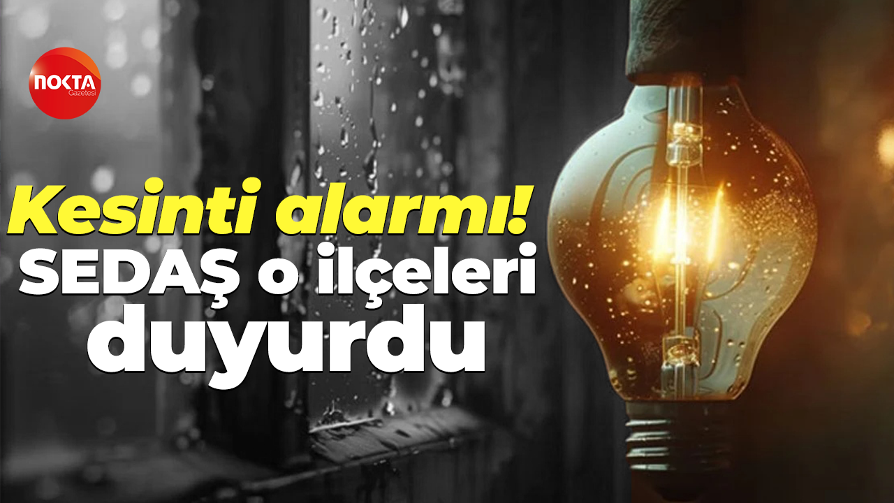 Kesinti alarmı! SEDAŞ o ilçeleri duyurdu