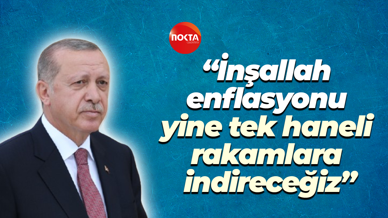 Erdoğan: “İnşallah enflasyonu yine tek haneli rakamlara indireceğiz”