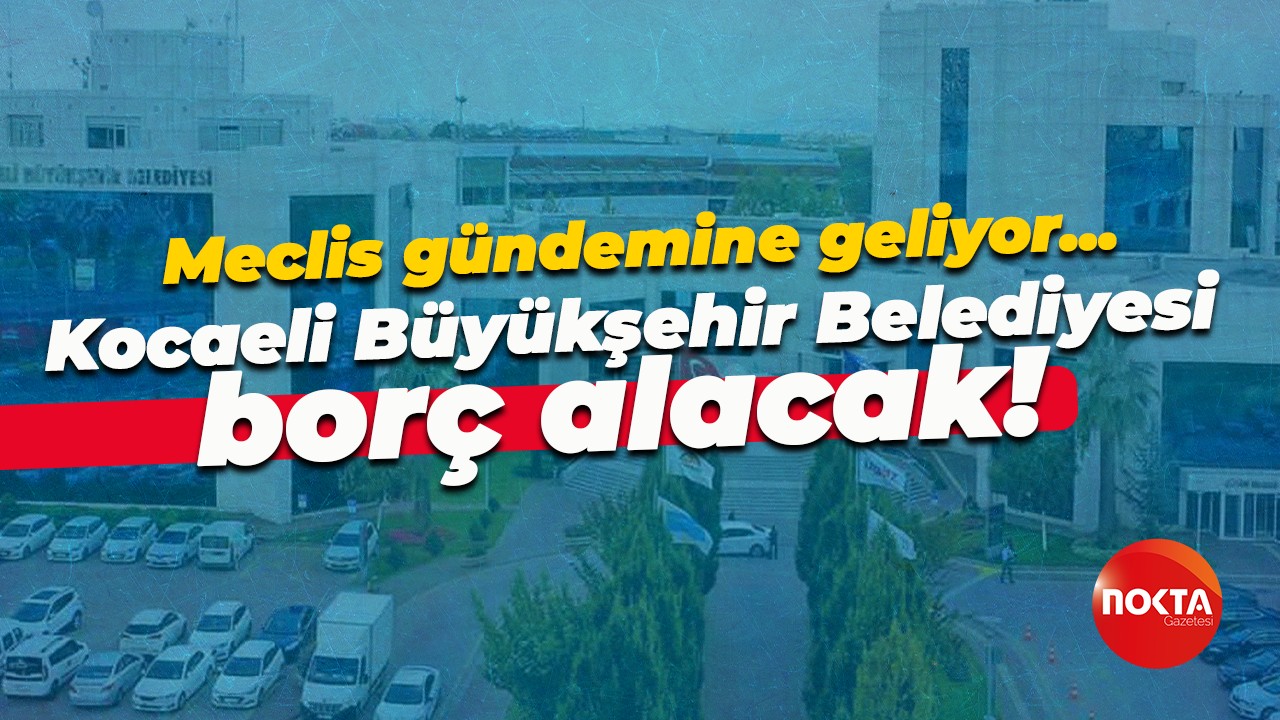 Meclis gündemine geliyor… Kocaeli Büyükşehir Belediyesi borç alacak!