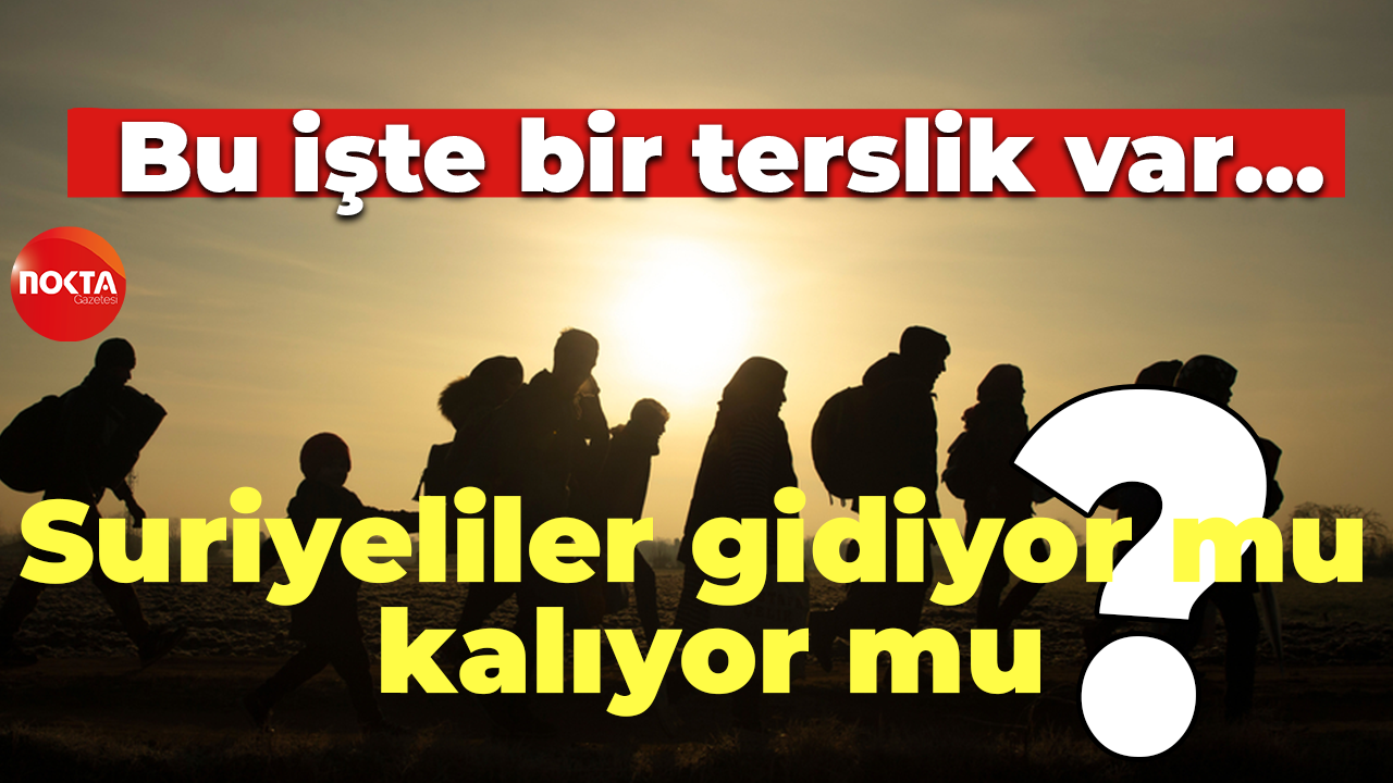 Bu işte bir terslik var… Suriyeliler gidiyor mu kalıyor mu?