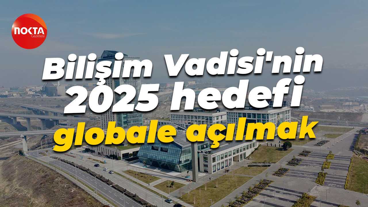 Bilişim Vadisi'nin 2025 hedefi globale açılmak