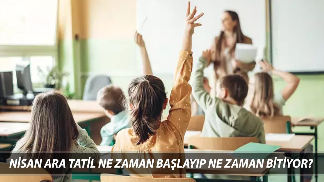 NİSAN ARA TATİL GÜNLERİ 2025 | Nisan Ara Tatil Ne Zaman Başlayıp Ne Zaman Bitiyor?