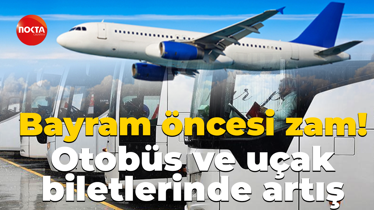 Bayram öncesi zam! Otobüs biletleri yüzde 70, uçak biletleri ise yüzde 350 arttı