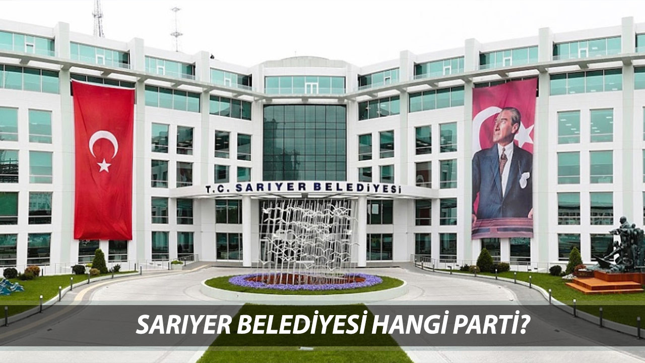 SARIYER BELEDİYESİ OPERASYON: Sarıyer Belediyesi Hangi Parti? Sarıyer Belediye Başkanı Kim?