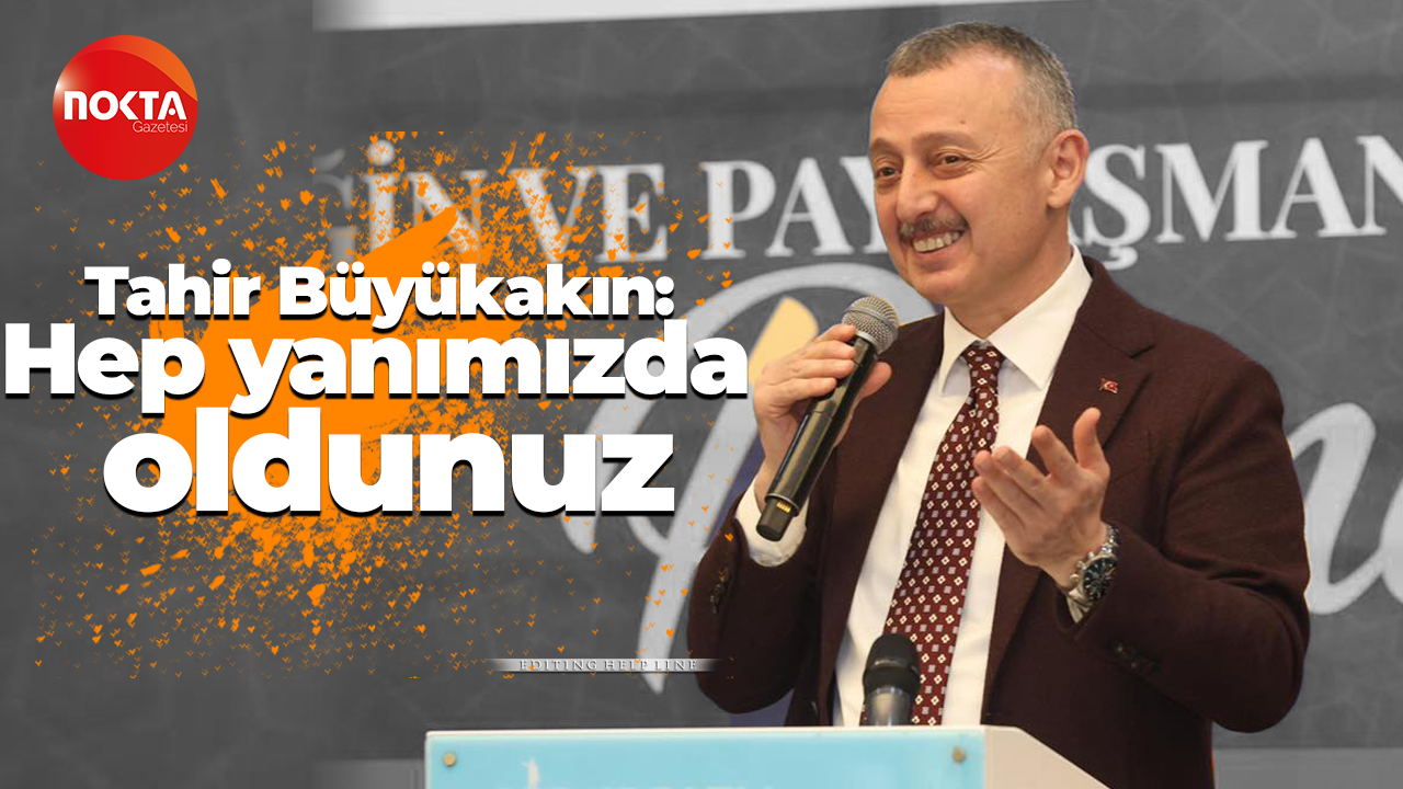 Tahir Büyükakın: Hep yanımızda oldunuz