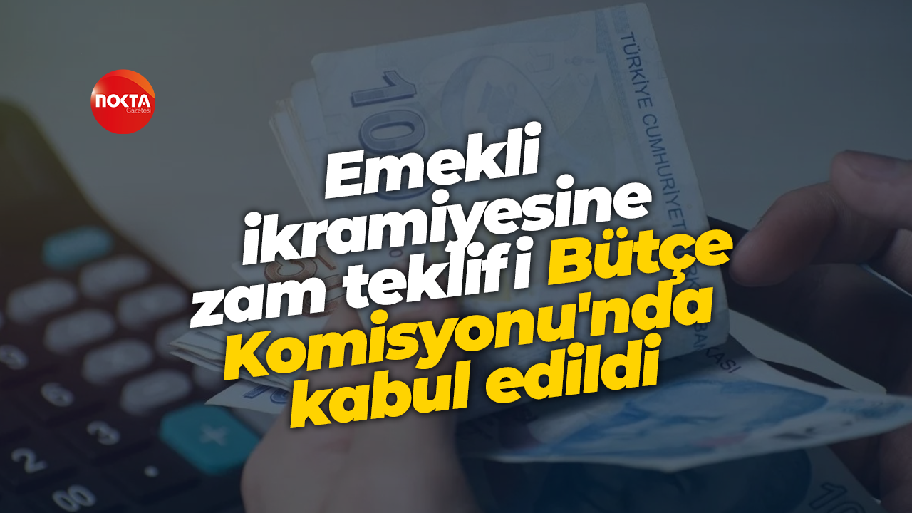 Emekli ikramiyesine zam teklifi Bütçe Komisyonu'nda kabul edildi