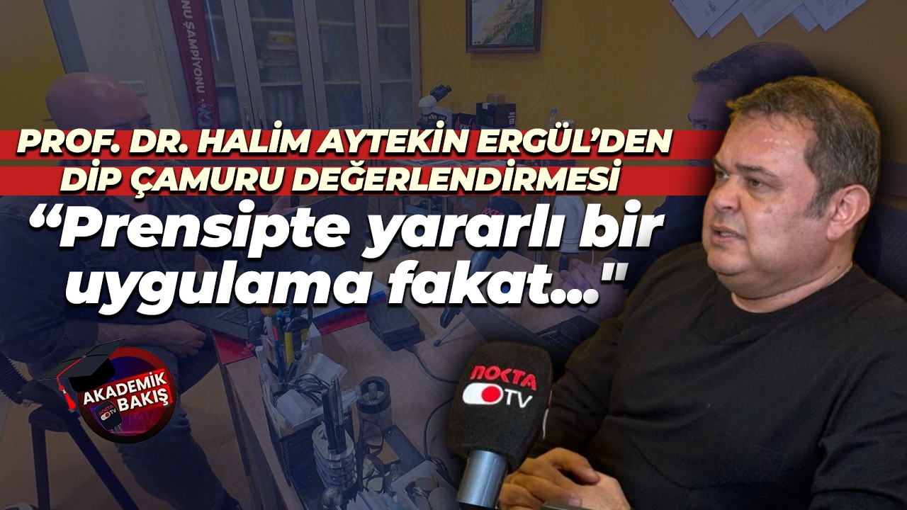 Prof. Dr. Halim Aytekin Ergül’den dip çamuru değerlendirmesi; “Prensipte yararlı bir uygulama fakat..."