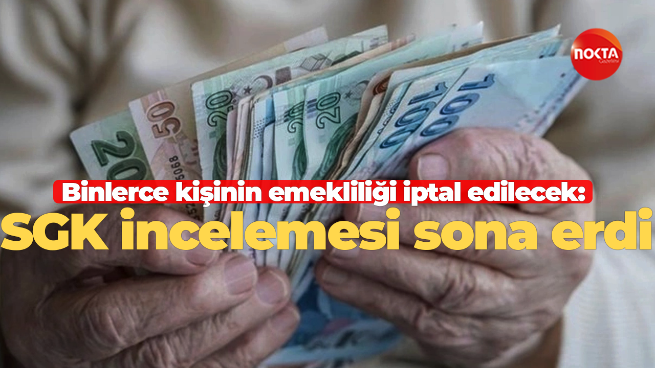 Binlerce kişinin emekliliği iptal edilecek: SGK incelemesi sona erdi