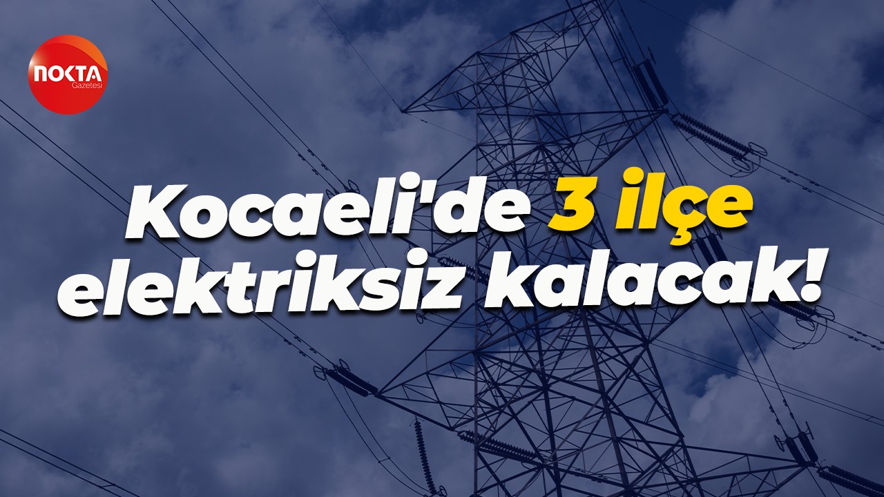 Kocaeli'de 3 ilçe elektriksiz kalacak!