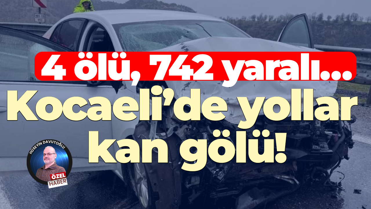 4 ölü, 742 yaralı… Kocaeli’de yollar kan gölü!