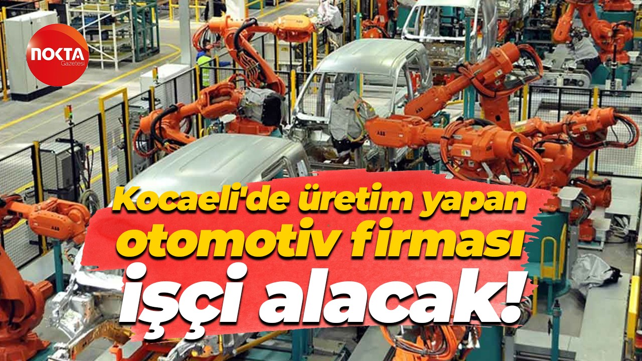 Kocaeli'de üretim yapan otomotiv firması işçi alacak!