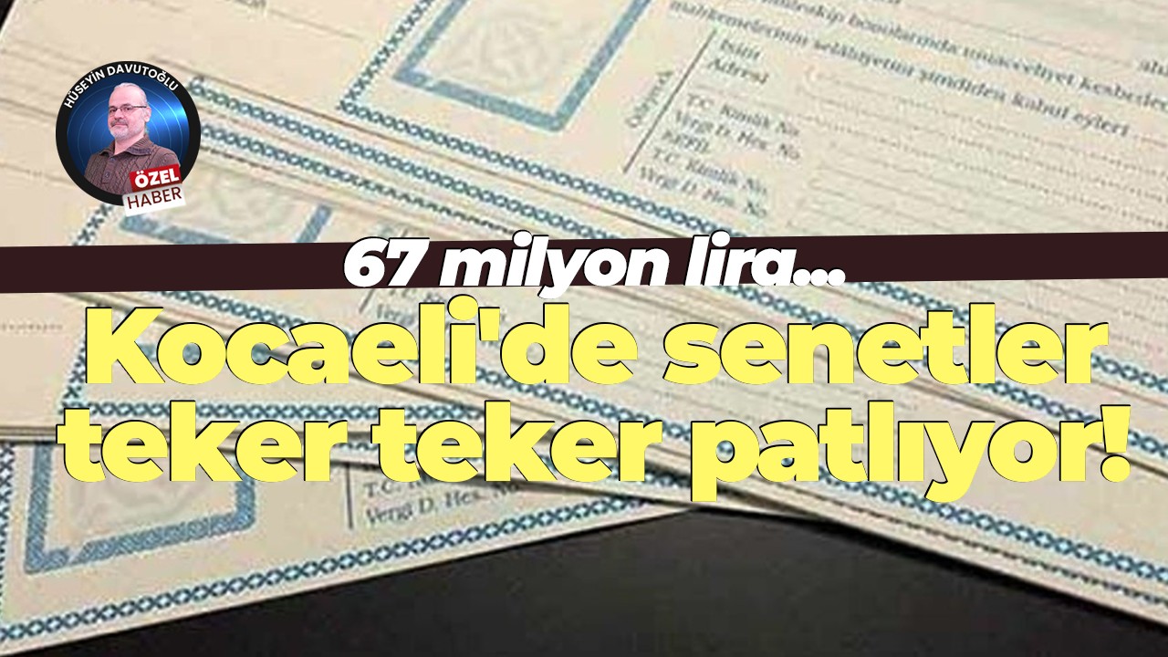 67 milyon lira... Kocaeli'de senetler teker teker patlıyor!