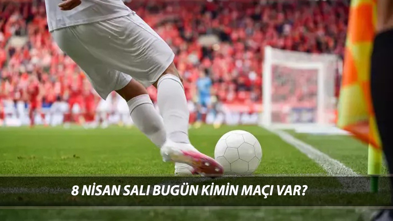 8 NİSAN SALI BUGÜNKÜ MAÇLAR | 1. Lig, Şampiyonlar Ligi Bugün Kimin Maçı Var?