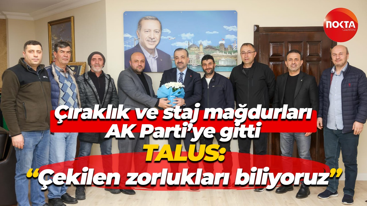 Çıraklık ve staj mağdurları AK Parti’ye gitti; Talus: “Çekilen zorlukları biliyoruz"