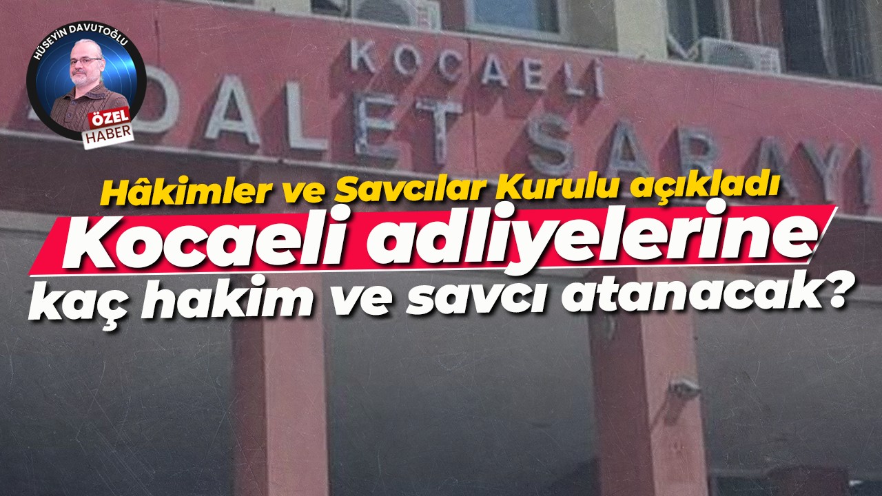 Hâkimler ve Savcılar Kurulu açıkladı; Kocaeli adliyelerine kaç hakim ve savcı atanacak?