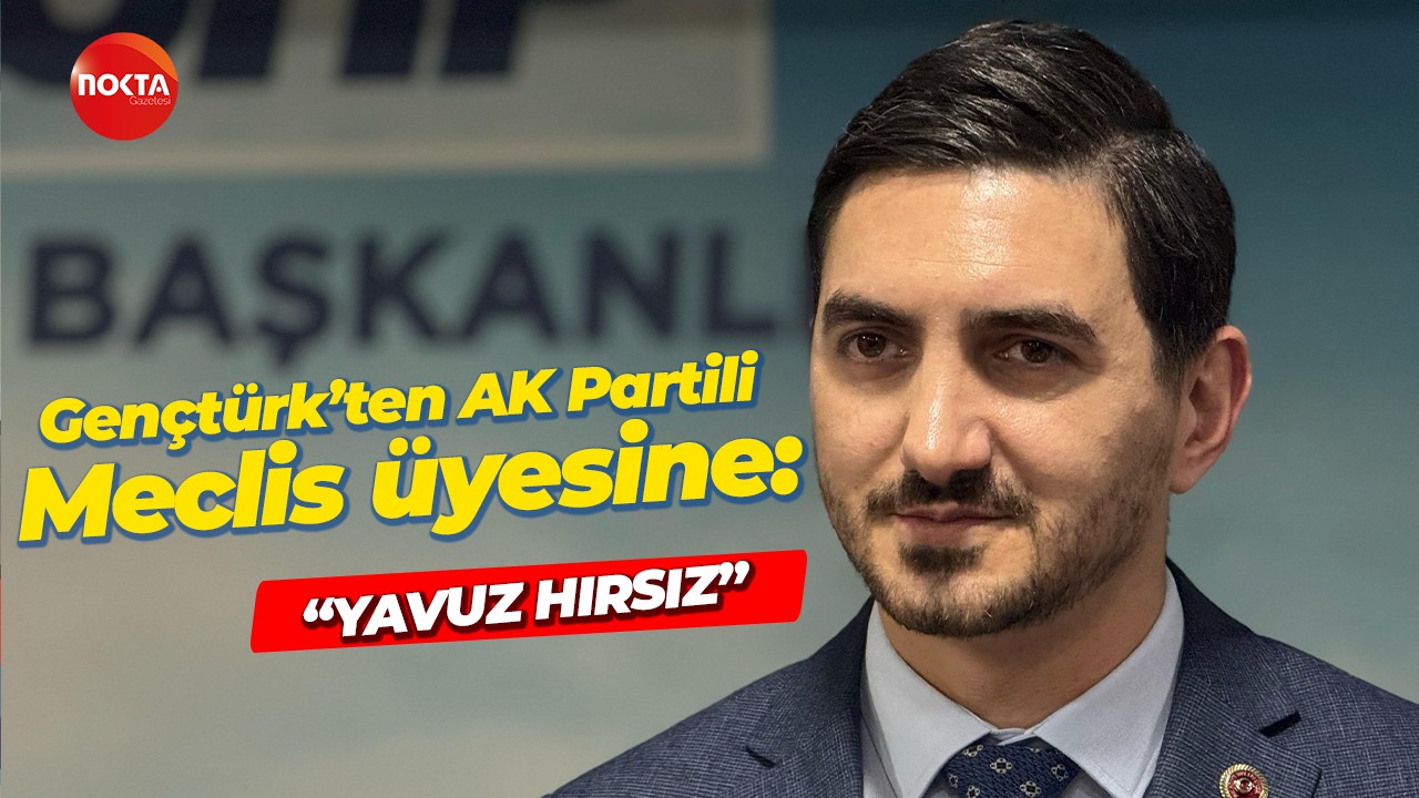 Gençtürk’ten AK Partili Meclis üyesine! “Yavuz hırsız”