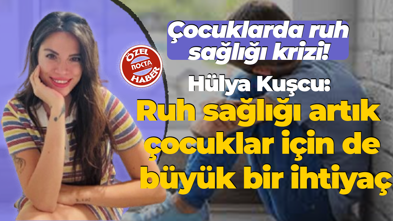 Çocuklarda ruh sağlığı krizi! Hülya Kuşcu: Ruh sağlığı artık çocuklar için de büyük bir ihtiyaç