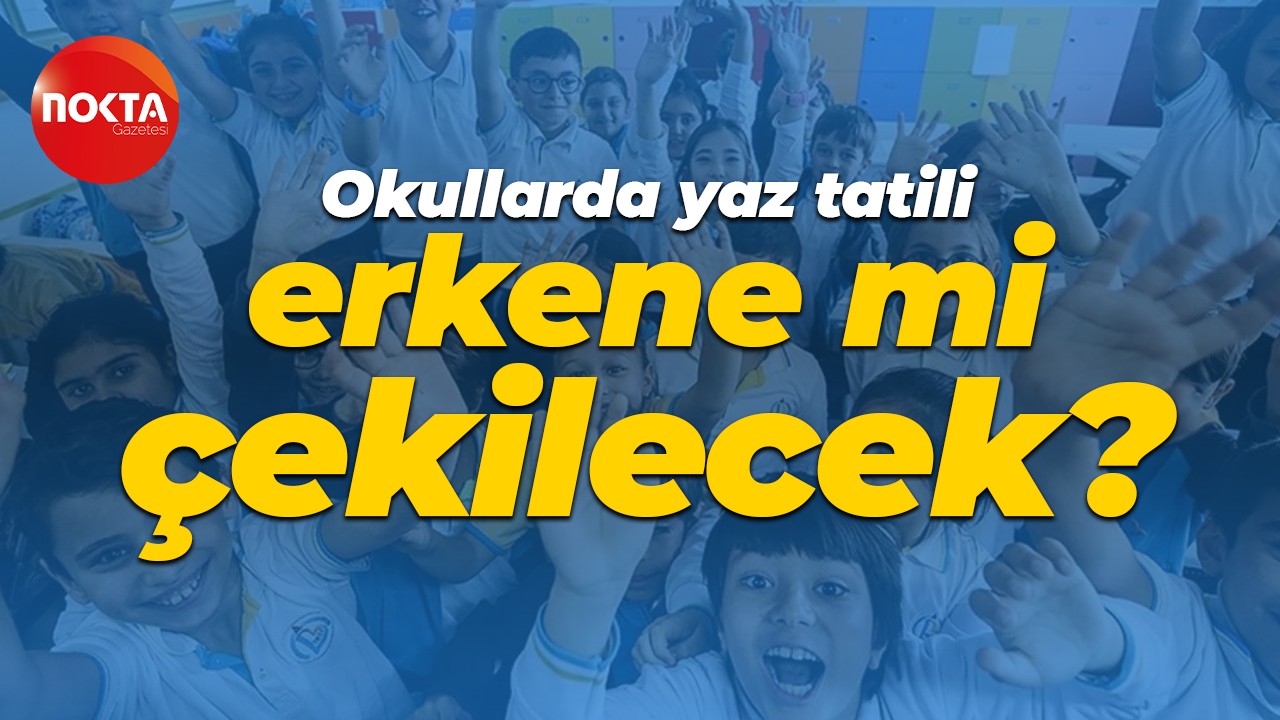 Okullarda yaz tatili erkene mi çekilecek?