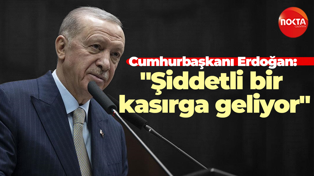 Cumhurbaşkanı Erdoğan: "Şiddetli bir kasırga geliyor"