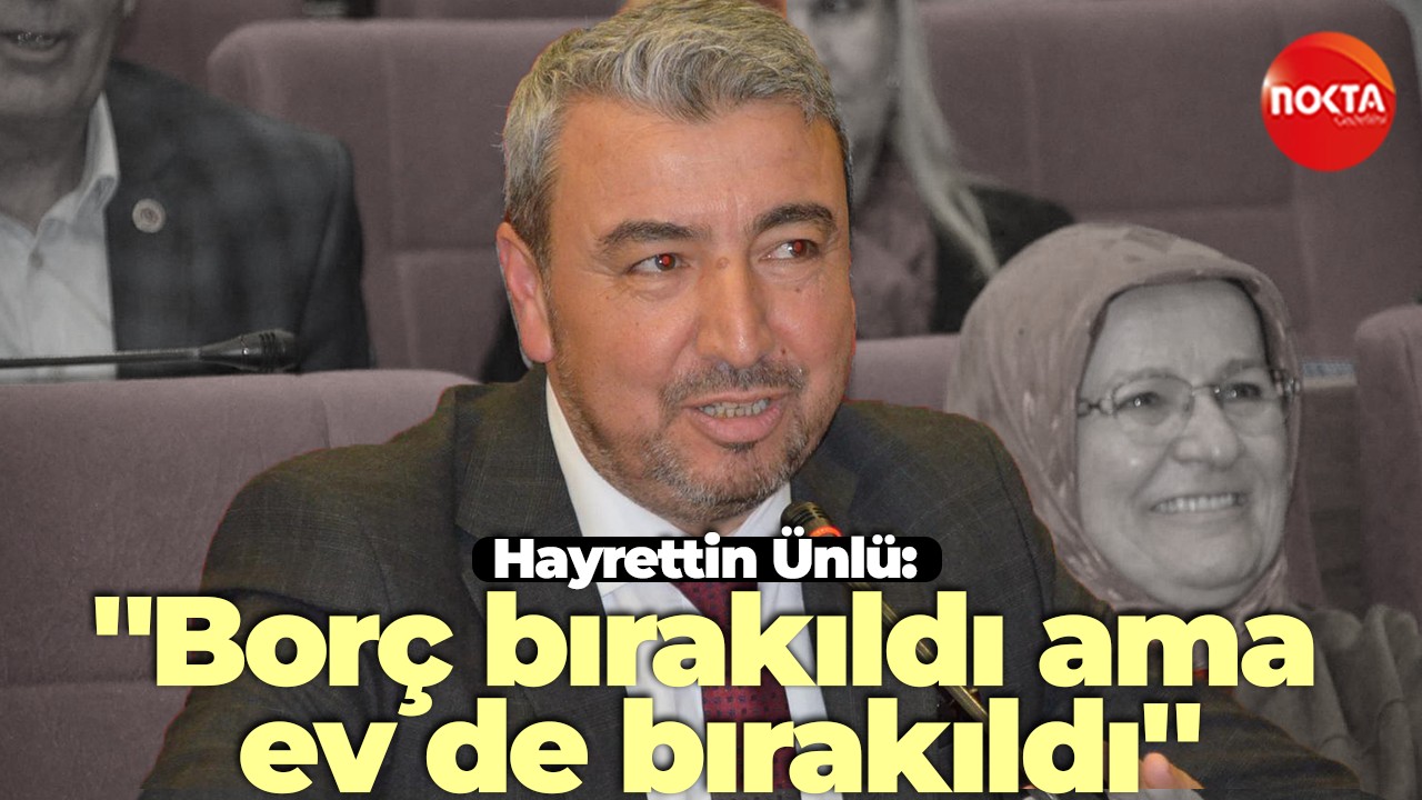 Hayrettin Ünlü: ''Borç bırakıldı ama ev de bırakıldı''