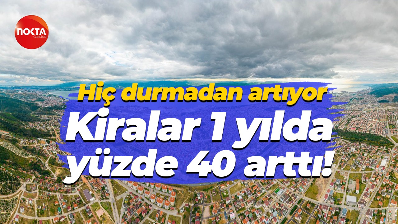 Hiç durmadan artıyor… Kocaeli'de kiralar 1 yılda yüzde 40 arttı!