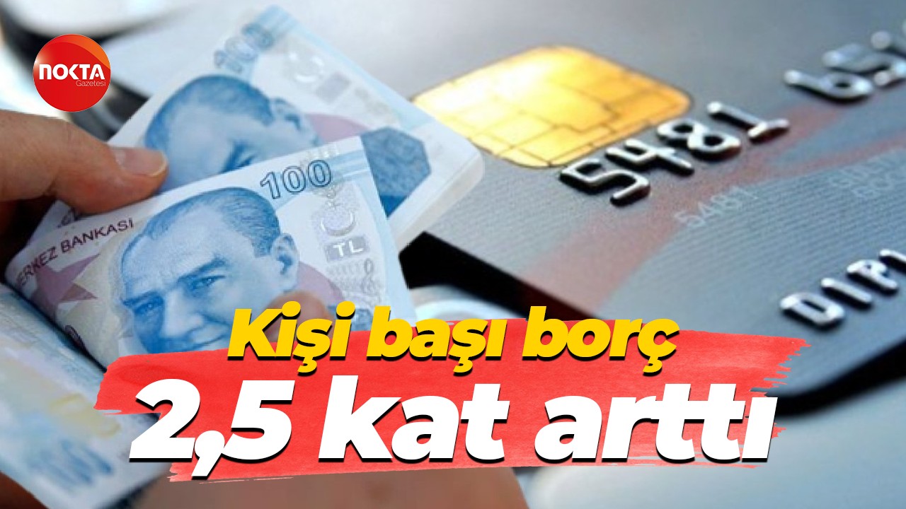 Kişi başı borç 2,5 kat arttı