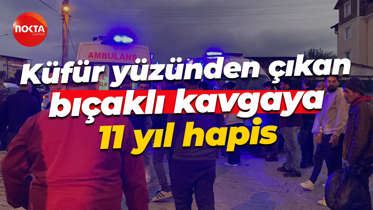 Küfür yüzünden çıkan bıçaklı kavgaya 11 yıl hapis