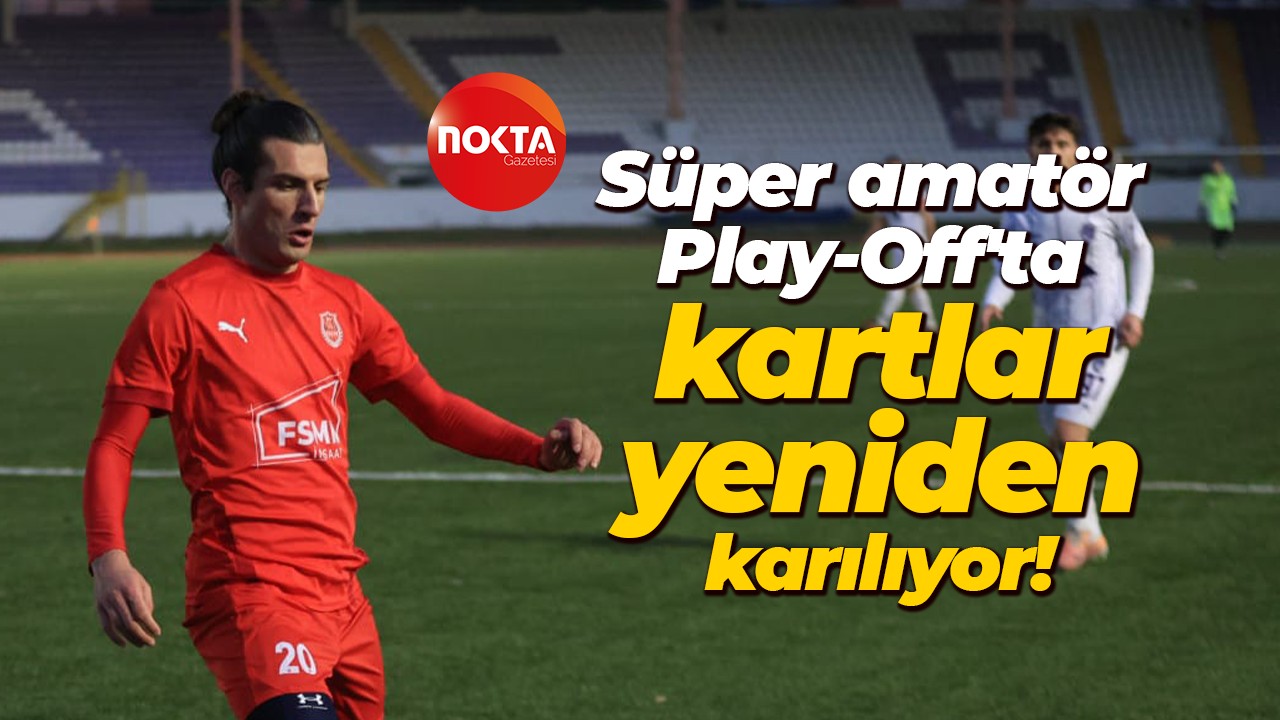Süper amatör Play-Off'ta kartlar yeniden karılıyor!
