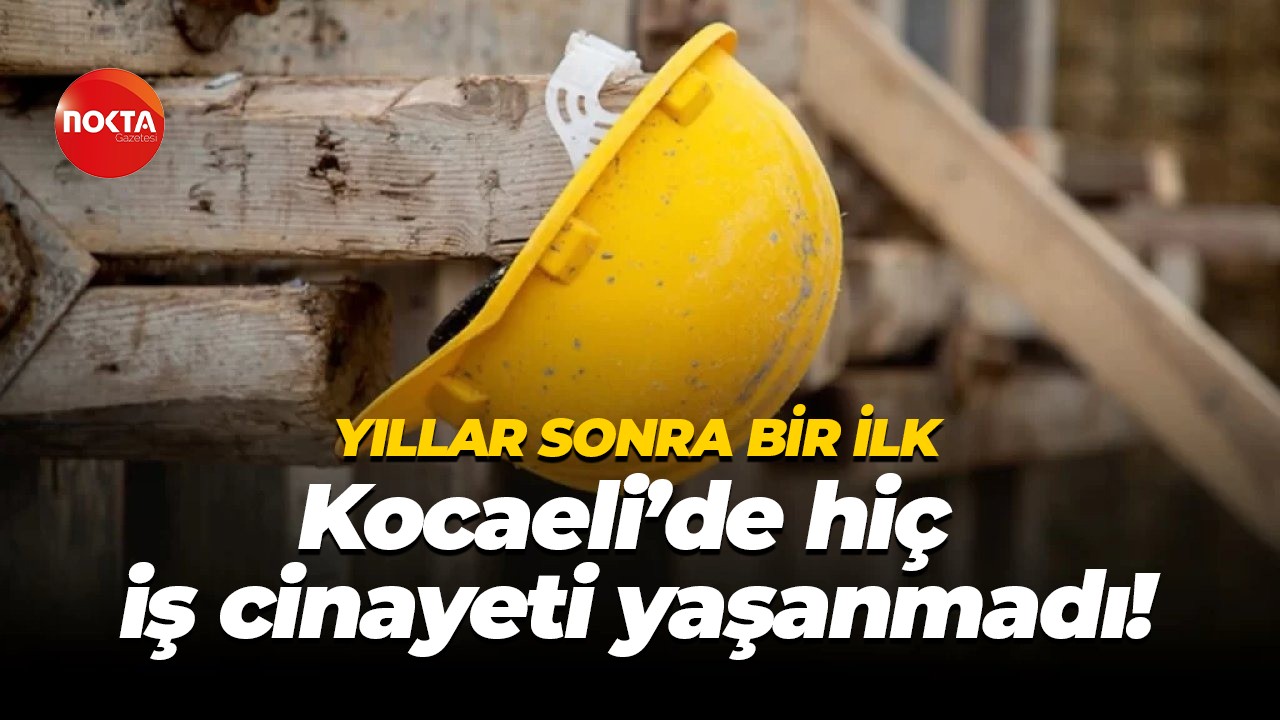 Yıllar sonra bir ilk… Kocaeli’de hiç iş cinayeti yaşanmadı!