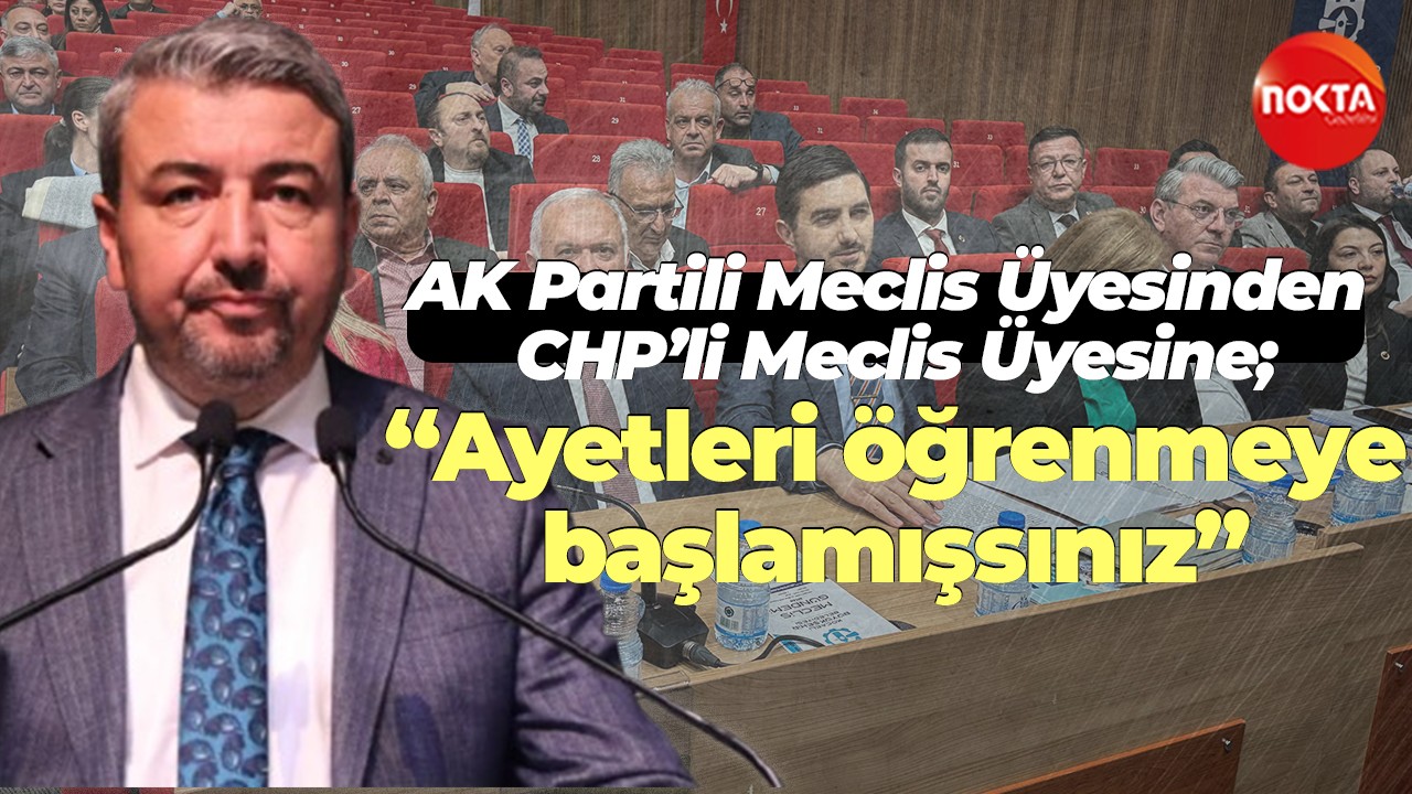 AK Partili Meclis Üyesinden CHP’li Meclis Üyesine; “Ayetleri öğrenmeye başlamışsınız”