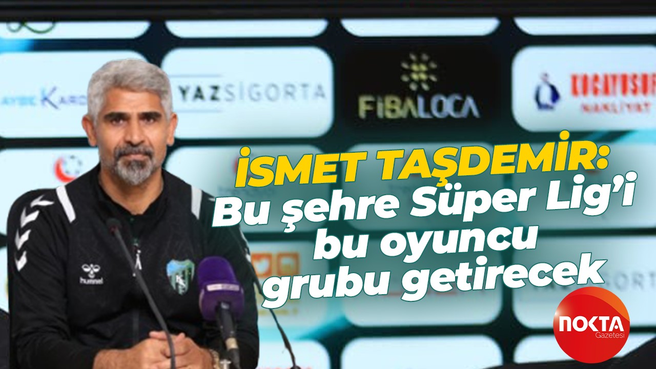 İsmet Taşdemir: Bu şehre Süper Lig’i bu oyuncu grubu getirecek