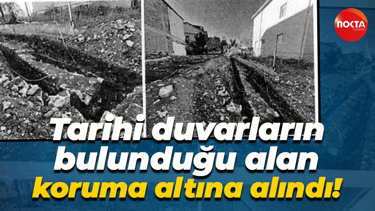 Tarihi duvarların bulunduğu alan koruma altına alındı!